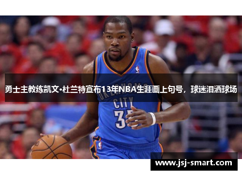 勇士主教练凯文·杜兰特宣布13年NBA生涯画上句号，球迷泪洒球场