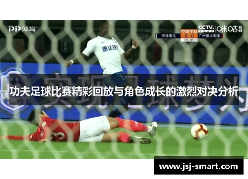 功夫足球比赛精彩回放与角色成长的激烈对决分析