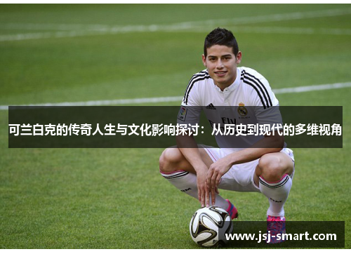 可兰白克的传奇人生与文化影响探讨：从历史到现代的多维视角