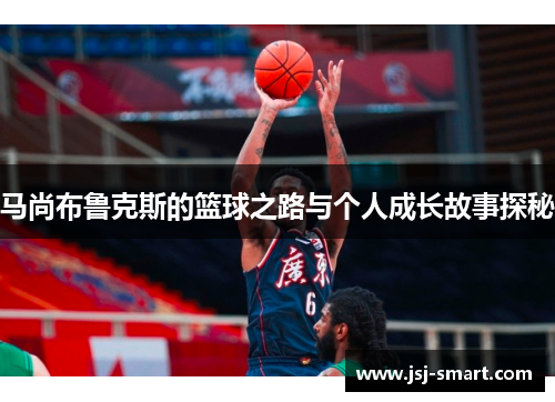 马尚布鲁克斯的篮球之路与个人成长故事探秘