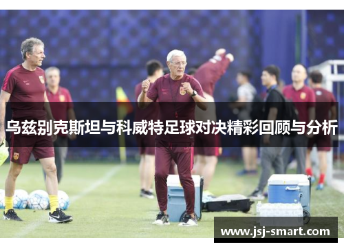 乌兹别克斯坦与科威特足球对决精彩回顾与分析