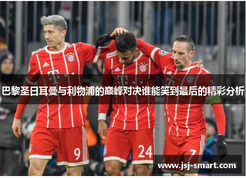 巴黎圣日耳曼与利物浦的巅峰对决谁能笑到最后的精彩分析