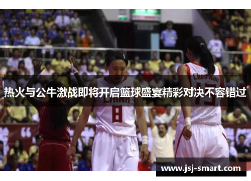热火与公牛激战即将开启篮球盛宴精彩对决不容错过