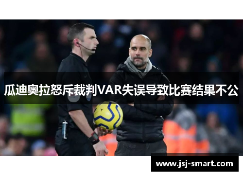 瓜迪奥拉怒斥裁判VAR失误导致比赛结果不公