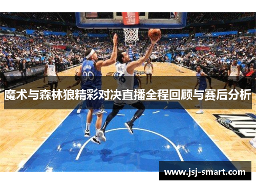 魔术与森林狼精彩对决直播全程回顾与赛后分析