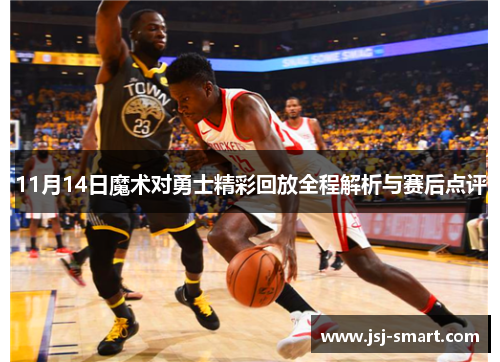 11月14日魔术对勇士精彩回放全程解析与赛后点评