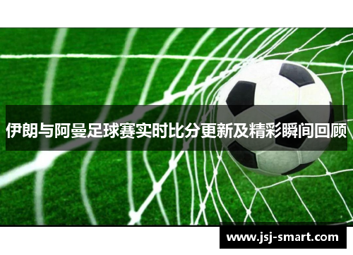 伊朗与阿曼足球赛实时比分更新及精彩瞬间回顾