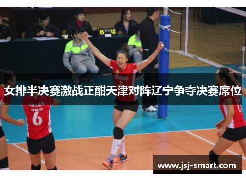 女排半决赛激战正酣天津对阵辽宁争夺决赛席位